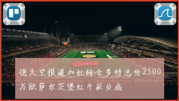 德天空报道加杜转会多特总价2500万欧萨尔茨堡红牛获分成