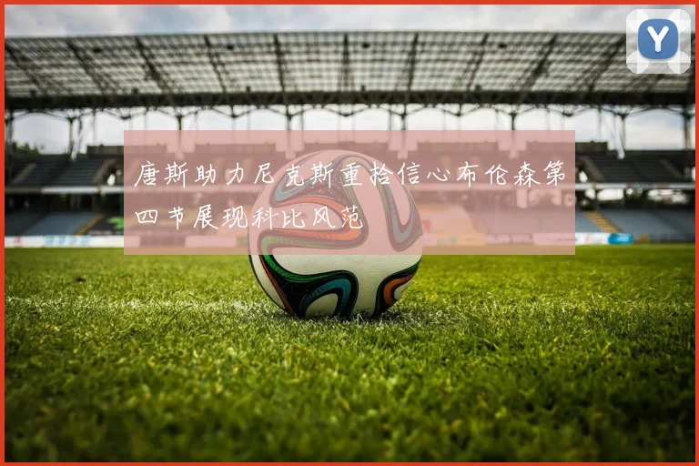 唐斯助力尼克斯重拾信心布伦森第四节展现科比风范
