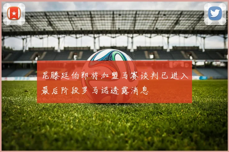 昆滕廷伯即将加盟马赛谈判已进入最后阶段罗马诺透露消息