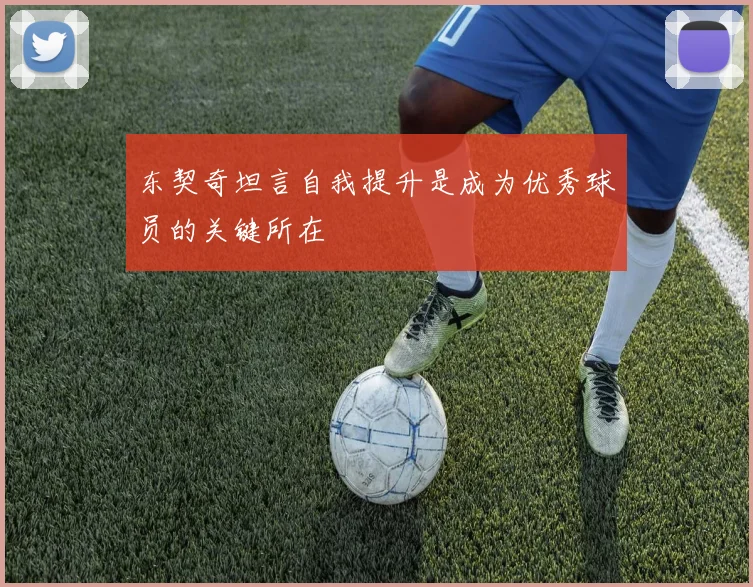 东契奇坦言自我提升是成为优秀球员的关键所在