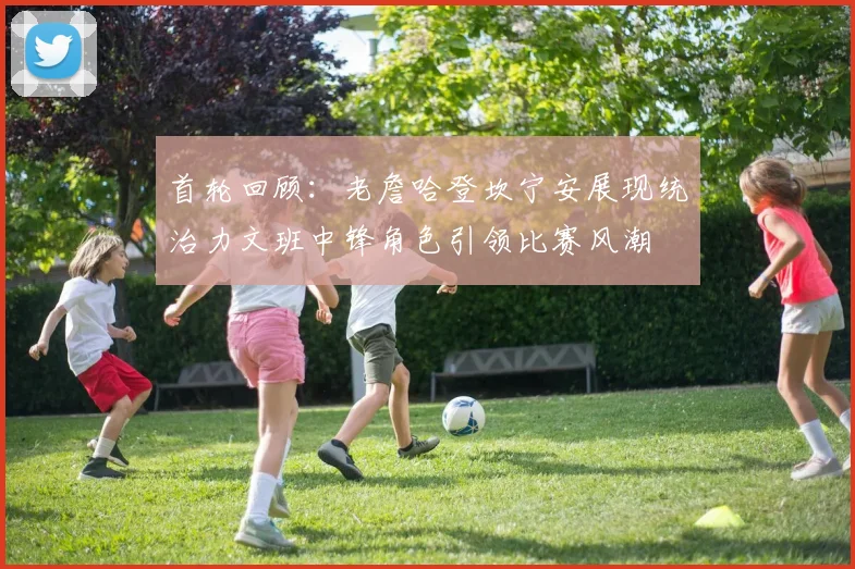 首轮回顾：老詹哈登坎宁安展现统治力文班中锋角色引领比赛风潮