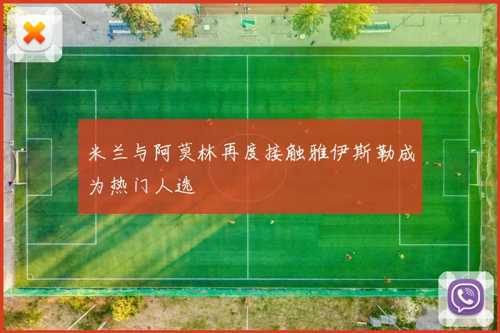米兰与阿莫林再度接触雅伊斯勒成为热门人选