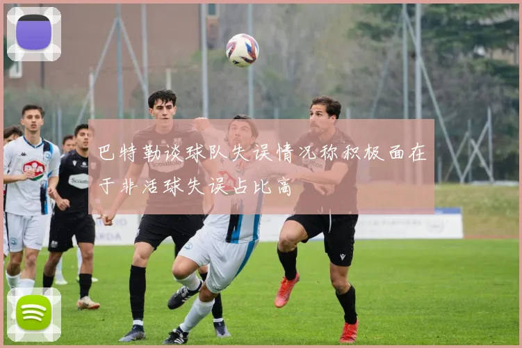 巴特勒谈球队失误情况称积极面在于非活球失误占比高