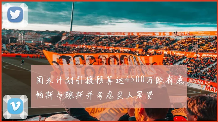 国米计划引援预算达4500万欧有意帕斯与琼斯并考虑卖人筹资
