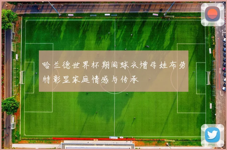 哈兰德世界杯期间球衣增母姓布劳特彰显家庭情感与传承