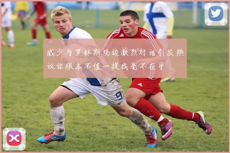 威少与罗林斯场边激烈对话引发热议你根本不值一提我毫不在乎