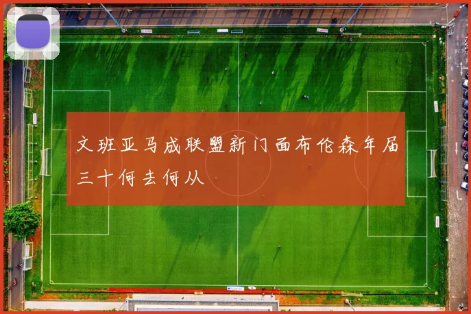 文班亚马成联盟新门面布伦森年届三十何去何从